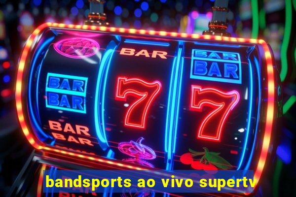 bandsports ao vivo supertv