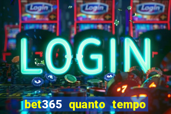 bet365 quanto tempo demora o saque