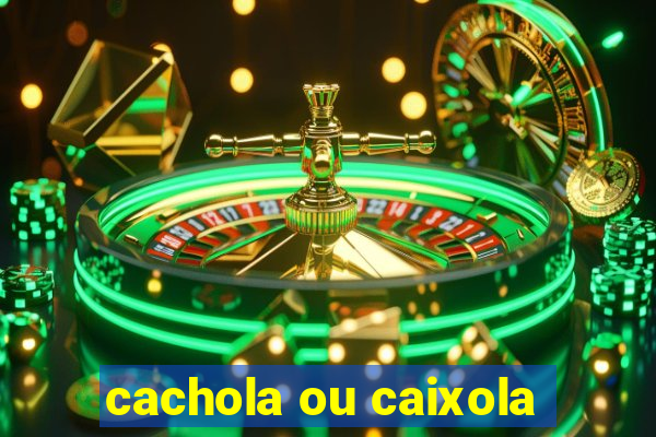 cachola ou caixola