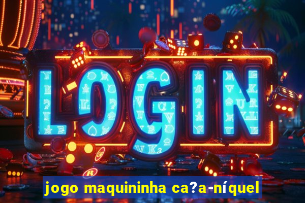 jogo maquininha ca?a-níquel