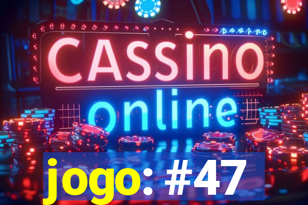 jogo: #47