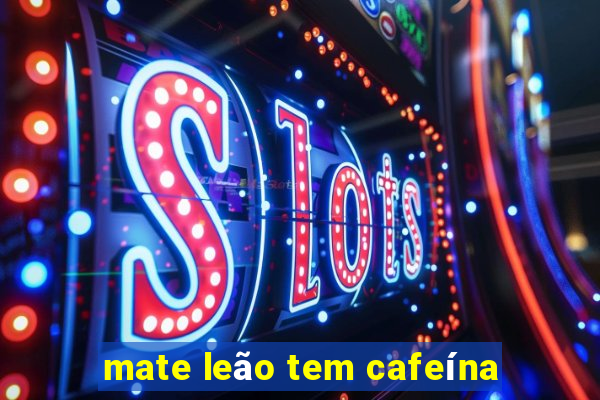 mate leão tem cafeína