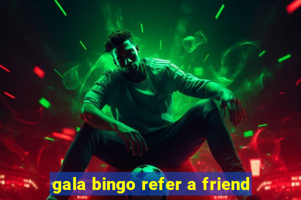 gala bingo refer a friend