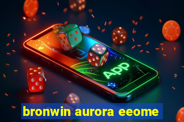 bronwin aurora eeome