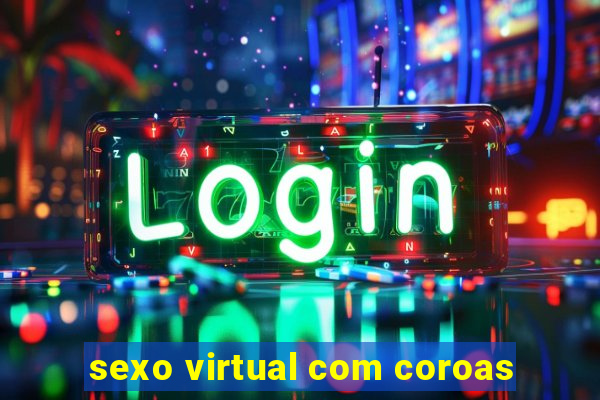 sexo virtual com coroas