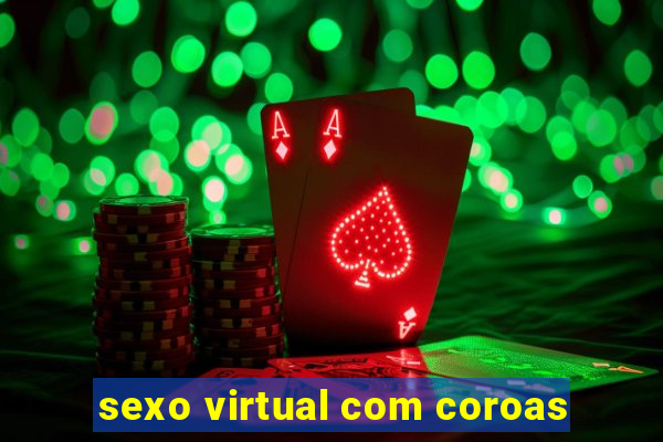 sexo virtual com coroas