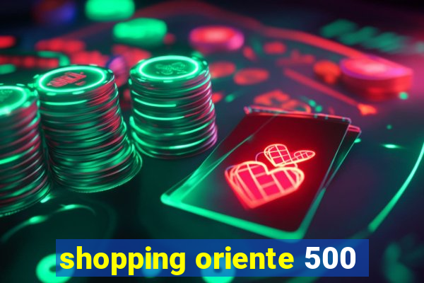 shopping oriente 500