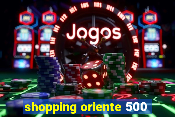 shopping oriente 500