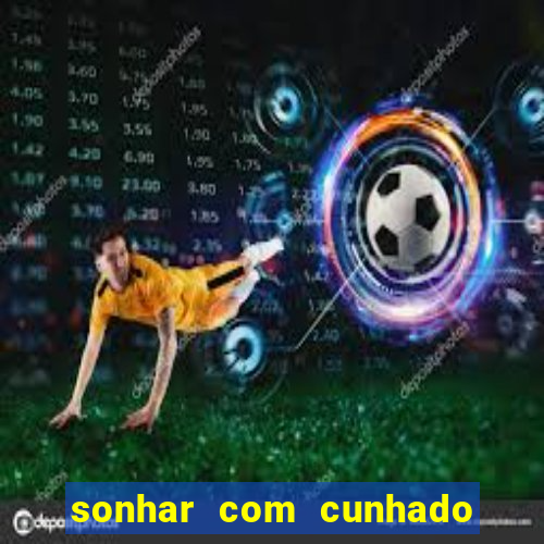 sonhar com cunhado jogo do bicho