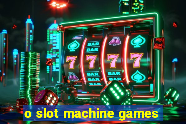 o slot machine games