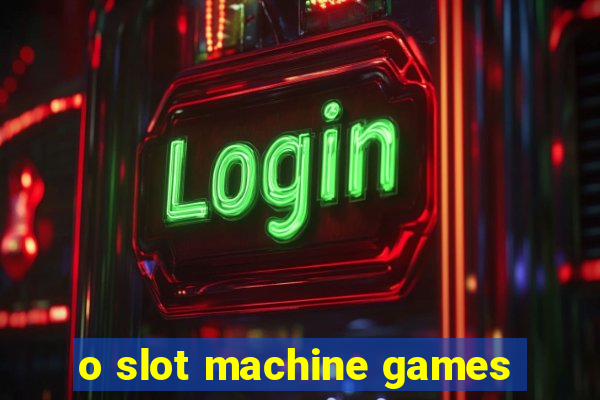 o slot machine games