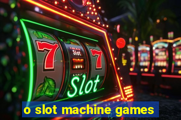 o slot machine games