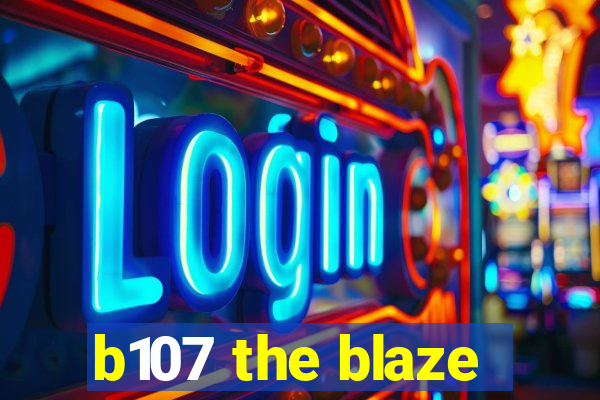 b107 the blaze