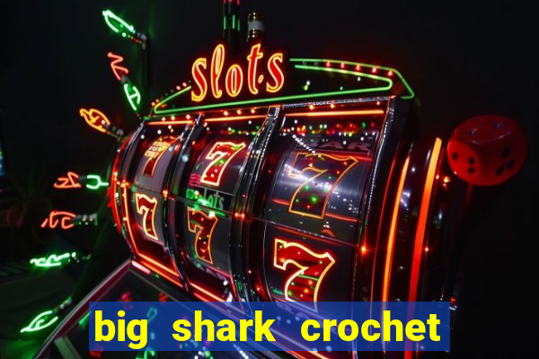 big shark crochet pattern free