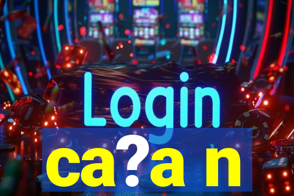 ca?a n