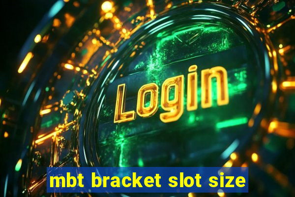 mbt bracket slot size