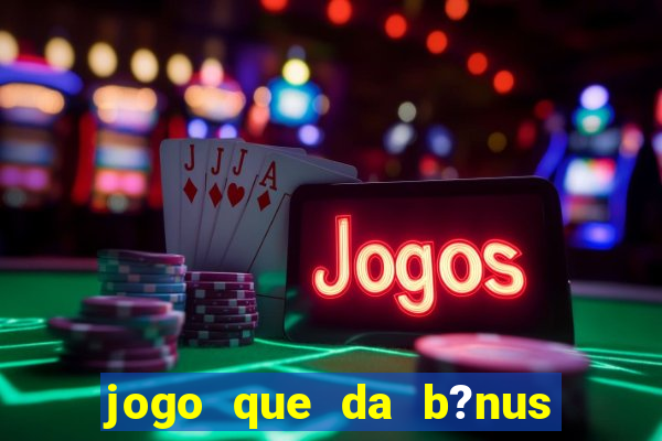 jogo que da b?nus antes de fazer depósitos