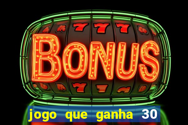 jogo que ganha 30 de bonus