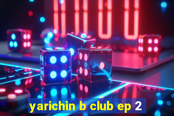 yarichin b club ep 2