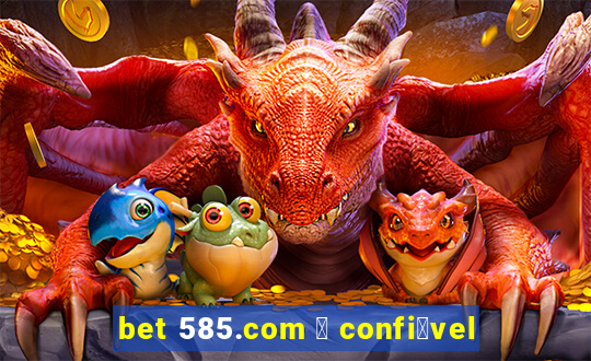 bet 585.com 茅 confi谩vel