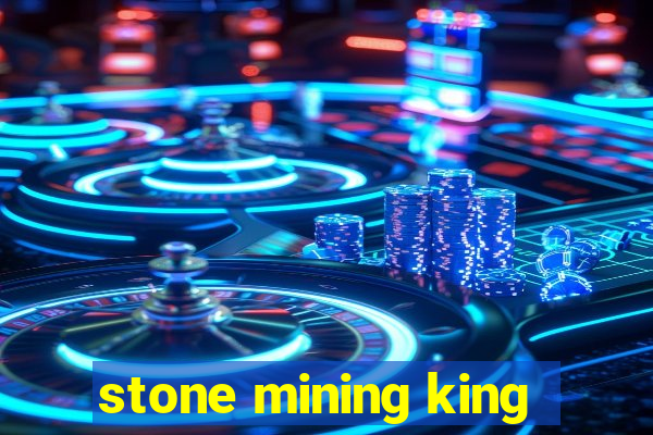 stone mining king