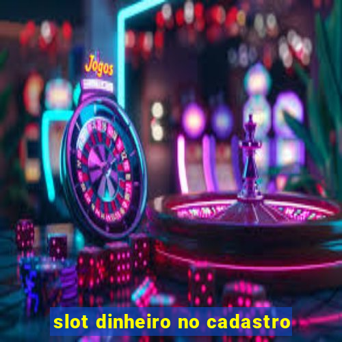 slot dinheiro no cadastro