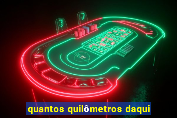 quantos quilômetros daqui