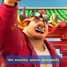 the wealthy queen movement