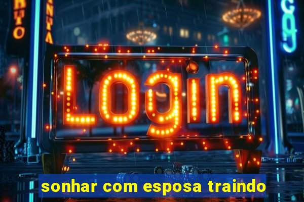 sonhar com esposa traindo