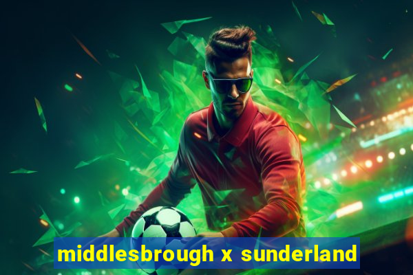 middlesbrough x sunderland