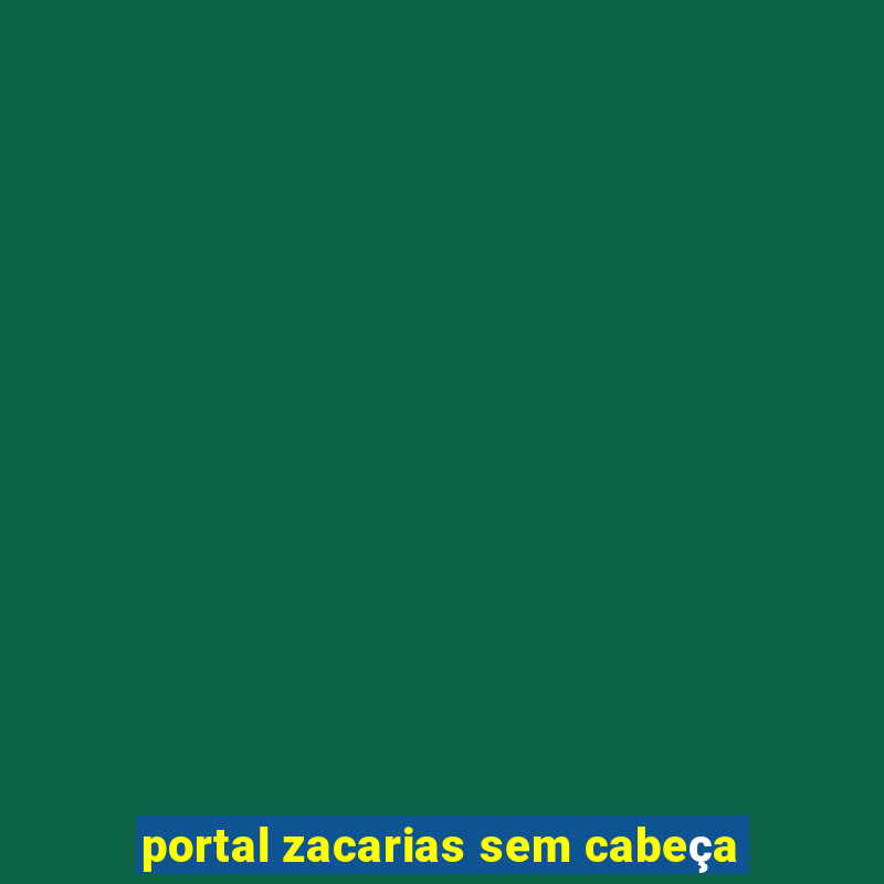 portal zacarias sem cabeça