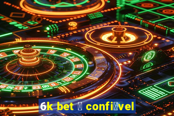 6k bet 茅 confi谩vel