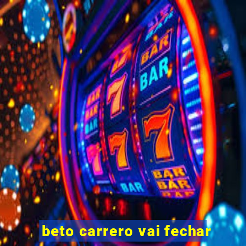 beto carrero vai fechar