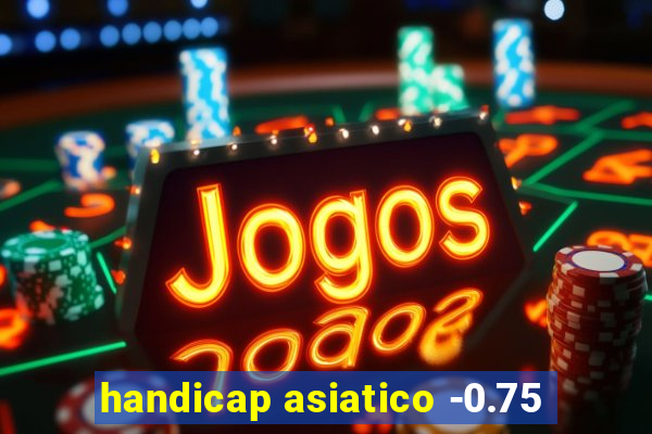 handicap asiatico -0.75