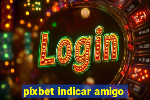 pixbet indicar amigo