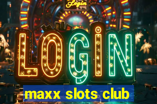 maxx slots club