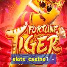 slots casino? - fortune king