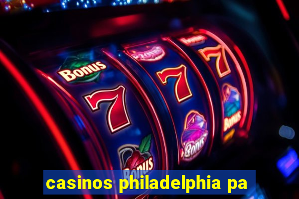 casinos philadelphia pa