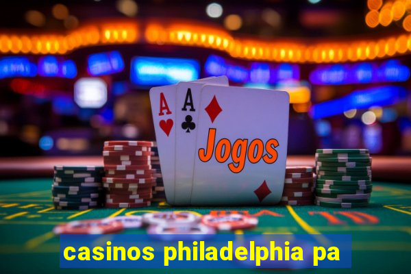 casinos philadelphia pa