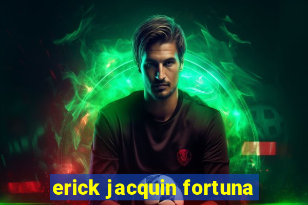 erick jacquin fortuna