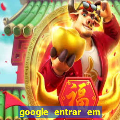 google entrar em jogo de c****