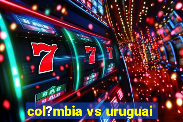 col?mbia vs uruguai