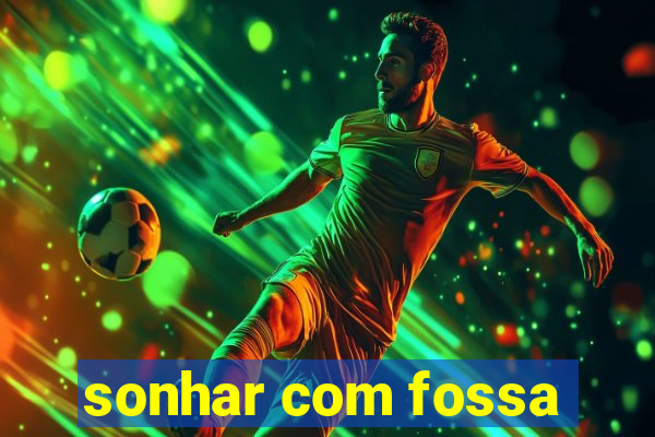 sonhar com fossa