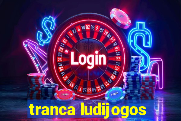 tranca ludijogos