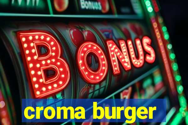 croma burger