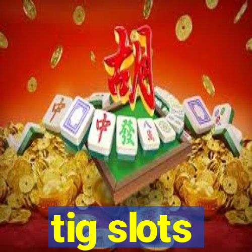 tig slots