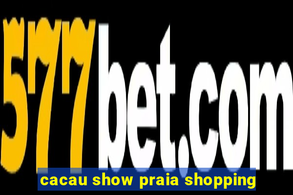 cacau show praia shopping