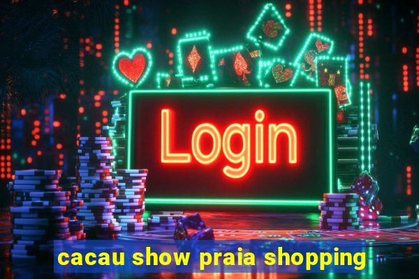 cacau show praia shopping