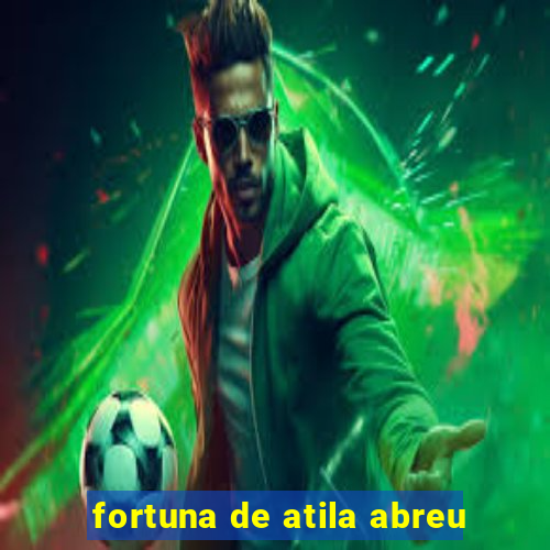 fortuna de atila abreu