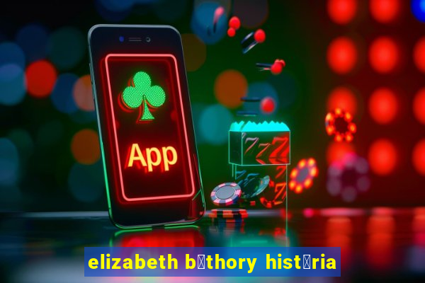 elizabeth b谩thory hist贸ria